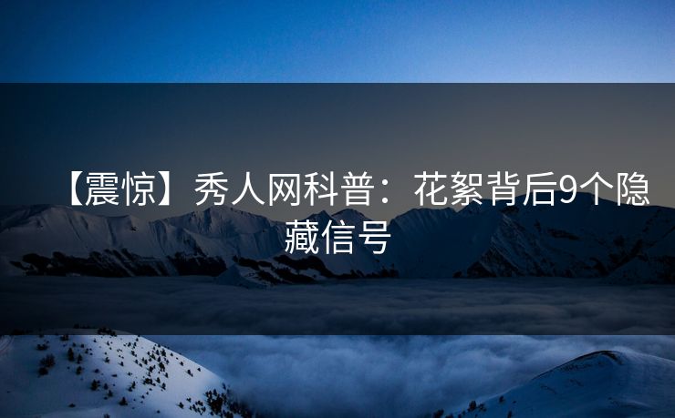 【震惊】秀人网科普:花絮背后9个隐藏信号 【震惊】秀人网科普:花絮背后9个隐藏信号