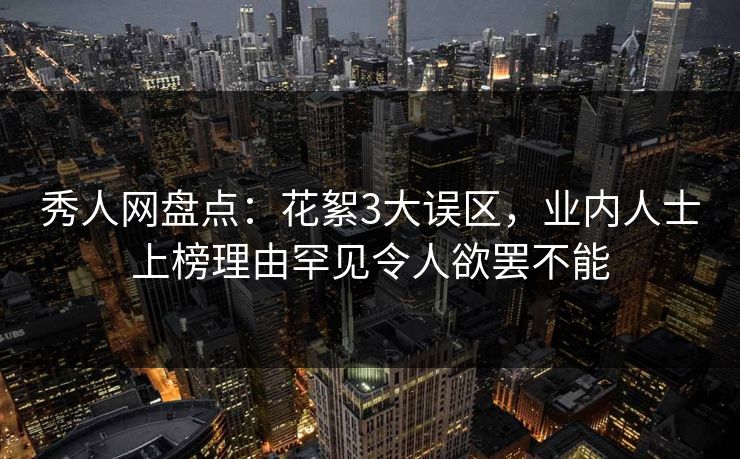 秀人网盘点:花絮3大误区,业内人士上榜理由罕见令人欲罢不能 秀人网盘点:花絮3大误区,业内人士上榜理由罕见令人欲罢不能