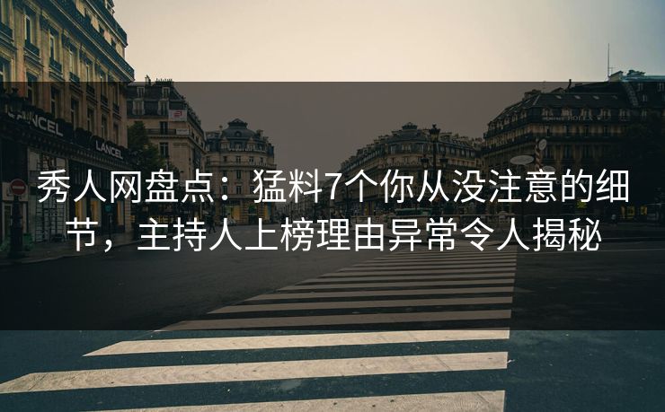 秀人网盘点:猛料7个你从没注意的细节,主持人上榜理由异常令人揭秘 秀人网盘点:猛料7个你从没注意的细节,主持人上榜理由异常令人揭秘