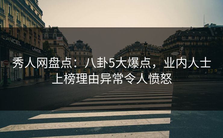 秀人网盘点:八卦5大爆点,业内人士上榜理由异常令人愤怒 秀人网盘点:八卦5大爆点,业内人士上榜理由异常令人愤怒