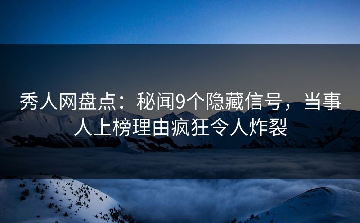 秀人网盘点:秘闻9个隐藏信号,当事人上榜理由疯狂令人炸裂 秀人网盘点:秘闻9个隐藏信号,当事人上榜理由疯狂令人炸裂