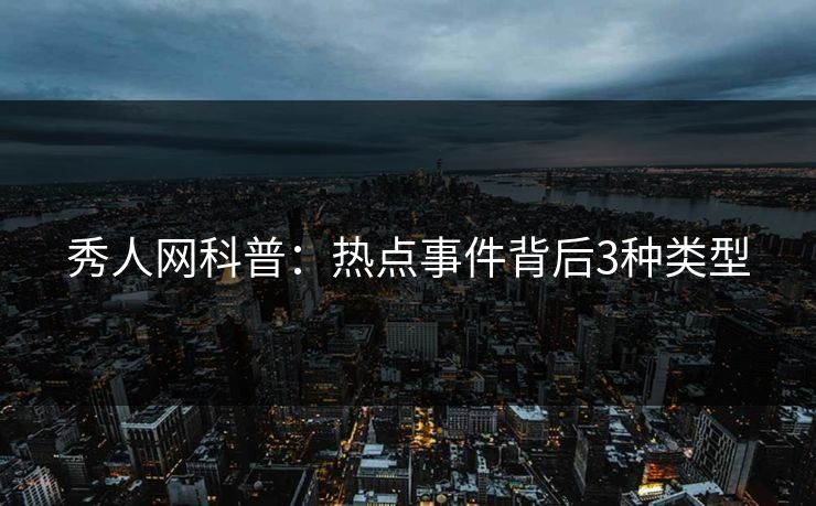 秀人网科普:热点事件背后3种类型 秀人网科普:热点事件背后3种类型