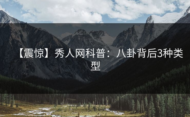 【震惊】秀人网科普:八卦背后3种类型 【震惊】秀人网科普:八卦背后3种类型