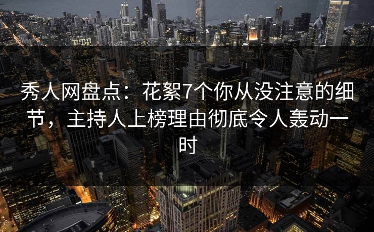 秀人网盘点:花絮7个你从没注意的细节,主持人上榜理由彻底令人轰动一时 秀人网盘点:花絮7个你从没注意的细节,主持人上榜理由彻底令人轰动一时