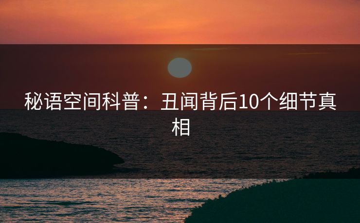 秘语空间科普:丑闻背后10个细节真相 秘语空间科普:丑闻背后10个细节真相