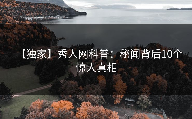 【独家】秀人网科普:秘闻背后10个惊人真相 【独家】秀人网科普:秘闻背后10个惊人真相