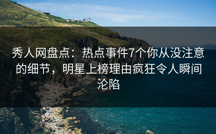 秀人网盘点:热点事件7个你从没注意的细节,明星上榜理由疯狂令人瞬间沦陷 秀人网盘点:热点事件7个你从没注意的细节,明星上榜理由疯狂令人瞬间沦陷