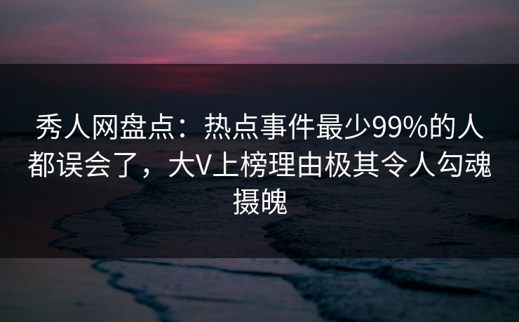 秀人网盘点:热点事件最少99%的人都误会了,大V上榜理由极其令人勾魂摄魄 秀人网盘点:热点事件最少99%的人都误会了,大V上榜理由极其令人勾魂摄魄