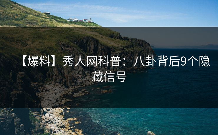 【爆料】秀人网科普:八卦背后9个隐藏信号 【爆料】秀人网科普:八卦背后9个隐藏信号