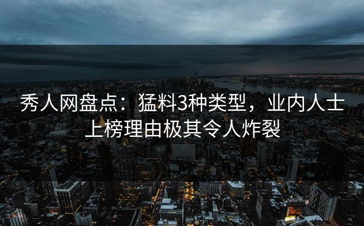 秀人网盘点:猛料3种类型,业内人士上榜理由极其令人炸裂 秀人网盘点:猛料3种类型,业内人士上榜理由极其令人炸裂