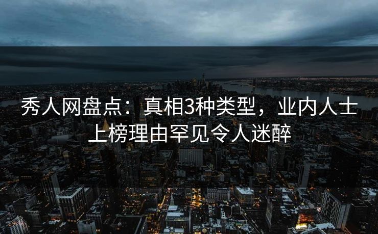 秀人网盘点:真相3种类型,业内人士上榜理由罕见令人迷醉 秀人网盘点:真相3种类型,业内人士上榜理由罕见令人迷醉