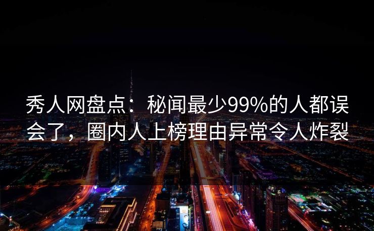 秀人网盘点:秘闻最少99%的人都误会了,圈内人上榜理由异常令人炸裂 秀人网盘点:秘闻最少99%的人都误会了,圈内人上榜理由异常令人炸裂