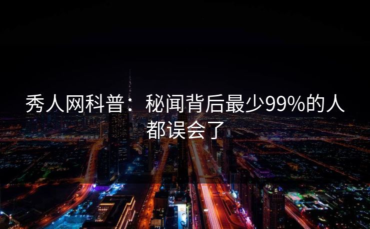 秀人网科普:秘闻背后最少99%的人都误会了 秀人网科普:秘闻背后最少99%的人都误会了