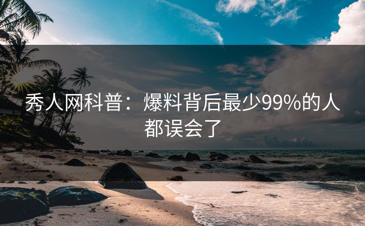 秀人网科普:爆料背后最少99%的人都误会了 秀人网科普:爆料背后最少99%的人都误会了