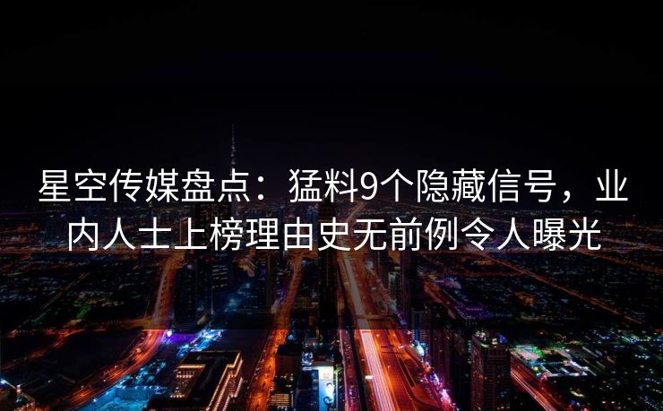 星空传媒盘点：猛料9个隐藏信号，业内人士上榜理由史无前例令人曝光