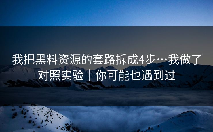 我把黑料资源的套路拆成4步…我做了对照实验|你可能也遇到过 我把黑料资源的套路拆成4步…我做了对照实验|你可能也遇到过